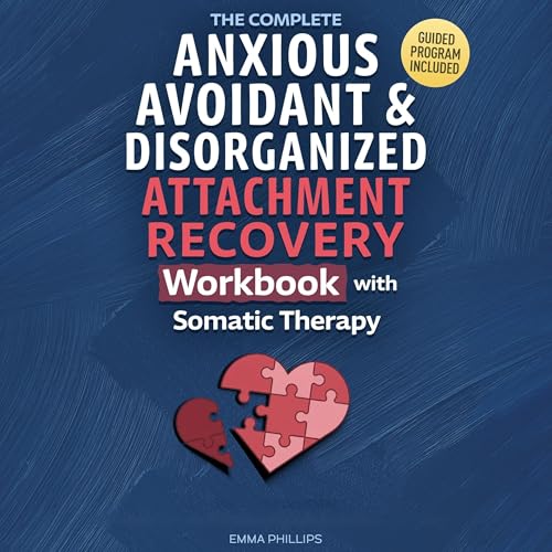 The Complete Anxious, Avoidant & Disorganized Attachment Recovery Workbook with Somatic Therapy by Emma Phillips