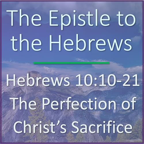 Hebrews 10:10-21 - The Perfection of Christ's Sacrifice - Verse by Verse Bible Study by Unknown