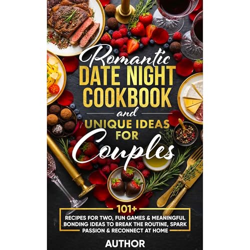 Romantic Date Night Cookbook and Unique Activities for Couples: 101+ Recipes for Two, Fun Games, and Meaningful Bonding Ideas to Break the Routine, Spark Passion, and Reconnect at Home