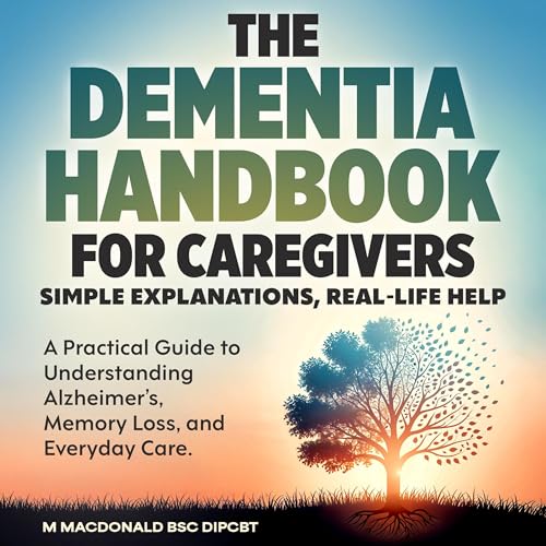 The Dementia Handbook for Caregivers, Simple Explanations, Real-Life Help: A Practical Guide to Understanding Alzheimer’s, Memory Loss, and Everyday Care