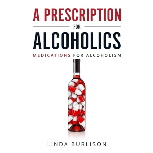 A Prescription for Alcoholics - Medications for Alcoholism by Linda Burlison