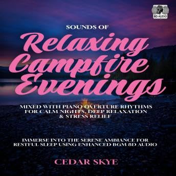 Sounds of Relaxing Campfire Evenings Mixed With Piano Overture Rhythms for Calm Nights, Deep Relaxation & Stress Relief: Immerse Into the Serene Ambiance for Restful Sleep Using Enhanced BGM 8D Audio - Cedar Skye by Unknown