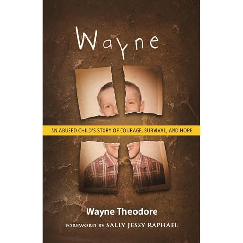 Wayne: An Abused Child's Story of Courage, Survival, and Hope by Wayne Theodore