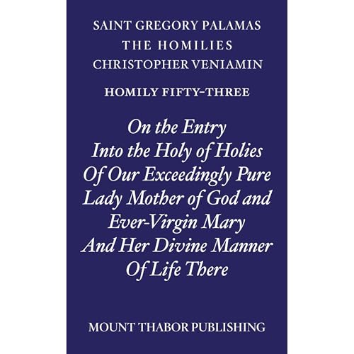 Homily Fifty-Three "On the Entry Into the Holy of Holies of Our Exceedingly Pure Lady Mother of God and Ever-Virgin Mary and Her Divine Manner of Life There" by St. Gregory Palamas