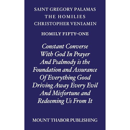 Homily Fifty-One "Constant Converse With God in Prayer and Psalmody is the Foundation of Everything Good Driving Away Every Evil and Misfortune and Redeeming Us From It" by St. Gregory Palamas