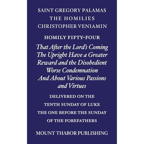 Homily Fifty-Four "That After the Lord's Coming the Upright Have a Greater Reward and the Disobedient Worse Condemnation and About Various Passions and Virtues" by St. Gregory Palamas