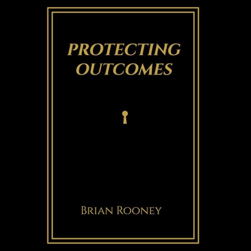 Protecting Outcomes: Why Thinking Like an Owner Changes Everything by Brian Rooney