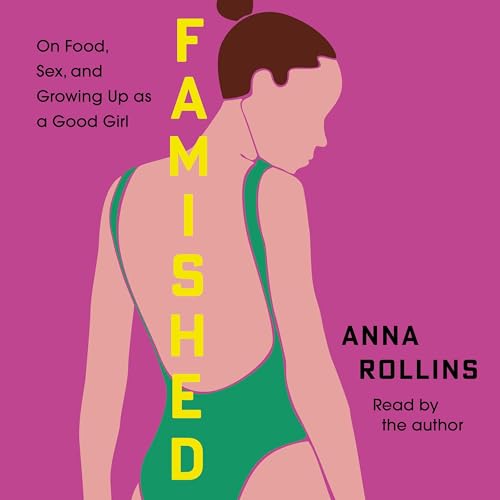 Famished: On Food, Sex, and Growing Up as a Good Girl by Anna Rollins
