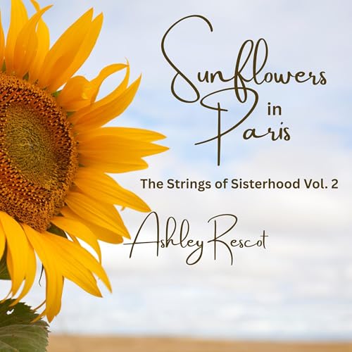 Sunflowers in Paris: The Strings of Sisterhood by Ashley Rescot
