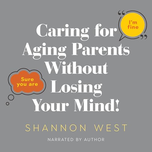 Caring for Aging Parents Without Losing Your Mind!