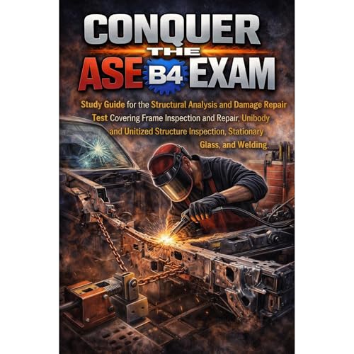Conquer the ASE B4 Exam: Study Guide for the Structural Analysis and Damage Repair Test Covering Frame Inspection and Repair, Unibody and Unitized Structure Inspection, Stationary Glass, and Welding by Philip Martin McCaulay