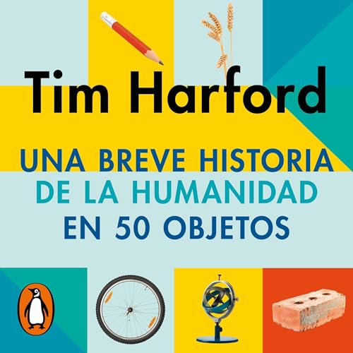 Una breve historia de la humanidad en 50 objetos [The Next Fifty Things That Made the Modern Economy]