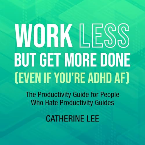 Work Less But Get More Done (Even If You're ADHD AF)