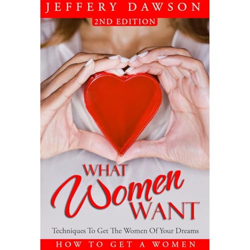 What Women Want - Techniques To Get The Women Of Your Dreams