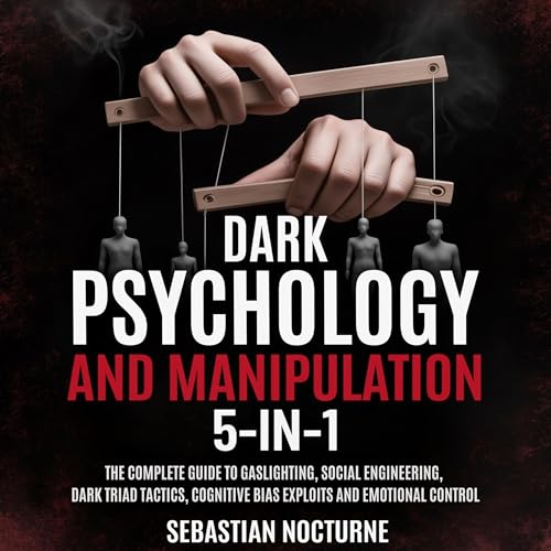 Dark Psychology and Manipulation 5-1: The Complete Guide to Gaslighting, Social Engineering, Dark Triad Tactics, Cognitive Bias Exploits and Emotional Control