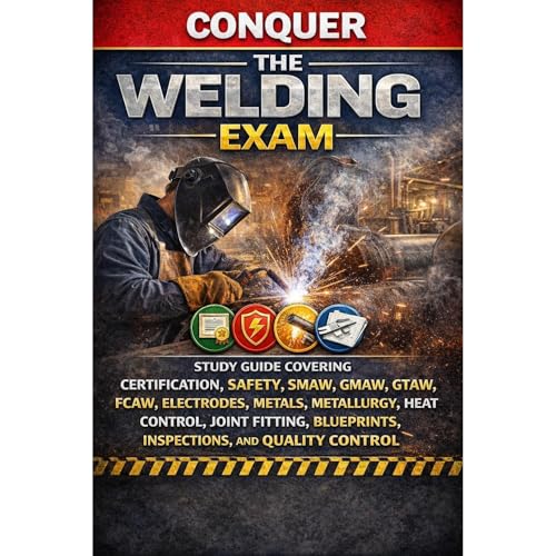 Conquer the Welding Exam: Study Guide Covering Certification, Safety, SMAW, GMAW, GTAW, FCAW, Electrodes, Metals, Metallurgy, Heat Control, Joint Fitting, Blueprints, Inspections, and Quality Control by Philip Martin McCaulay