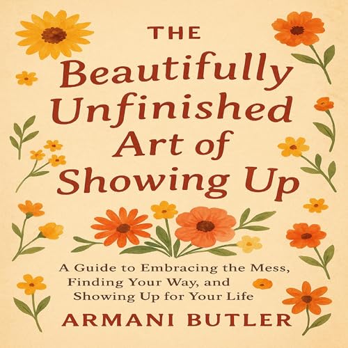 The Beautifully Unfinished Art of Showing Up by Armani Butler