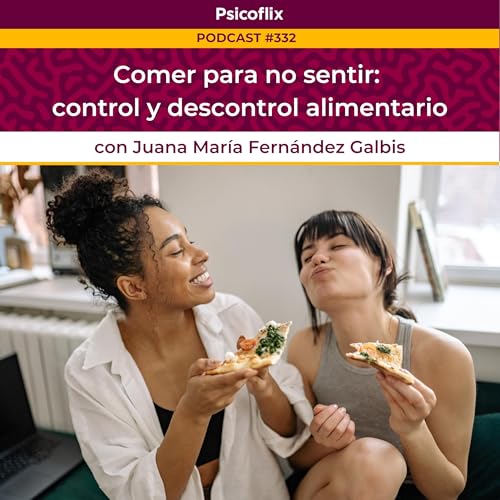 Comer para no sentir: control y descontrol alimentario con Juana Fernández Galbis | Episodio 332 by Unknown