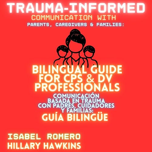 Trauma-Informed Communication with Parents, Caregivers & Families: Bilingual Guide / Comunicación Basada en Trauma con Padres, Cuidadores y Familias: Guía Bilingüe