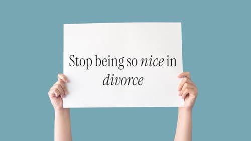 Stop Being So Nice in Divorce (And What to Do Instead) by Unknown