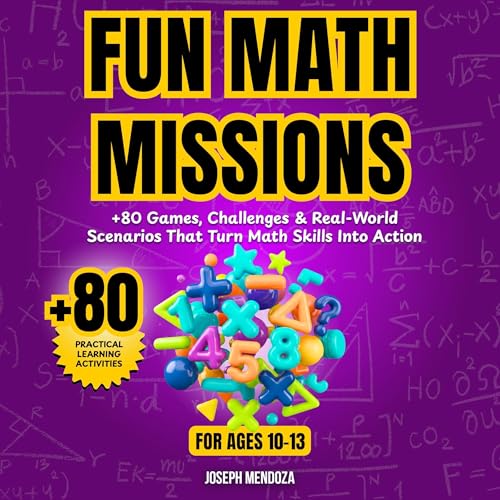 Fun Math Missions for Ages 10–13: 80+ Games, Challenges & Real-World Scenarios That Turn Math Skills Into Action