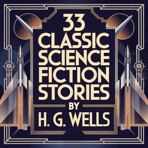 33 Classic Science Fiction Stories by H. G. Wells by H. G. Wells