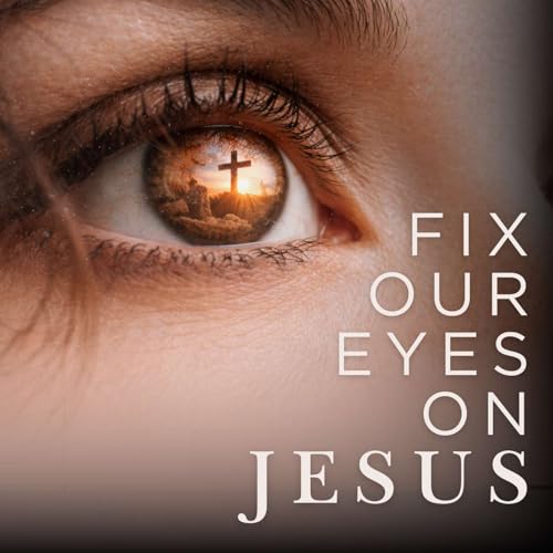 Fix Your Eyes on Jesus | Jesus, The Last Word (Hebrews 1-2) by Unknown