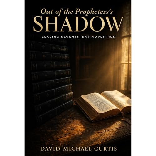 Out of the Prophetess's Shadow: Leaving Seventh-day Adventism by David Michael Curtis
