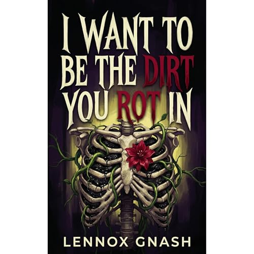 I Want to Be the Dirt You Rot In by Lennox Gnash