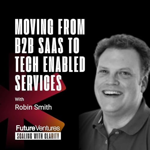 Robin Smith — Moving from B2B SaaS to Tech Enabled Services | Future Ventures Podcast Ep. 009 by Unknown