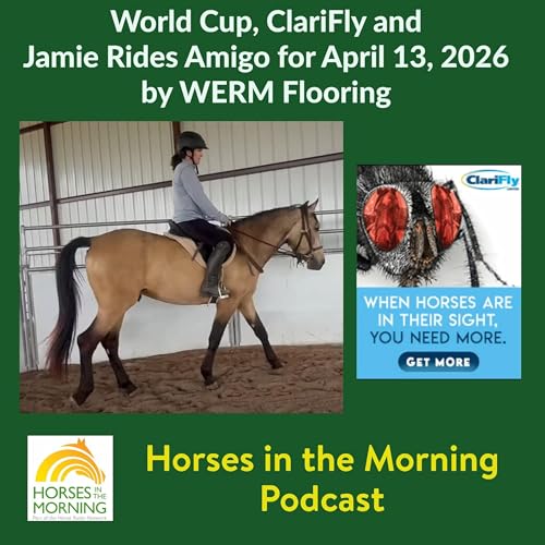 World Cup, ClariFly and Jamie Rides Amigo for April 13, 2026 by WERM Flooring - Horses in the Morning by Unknown