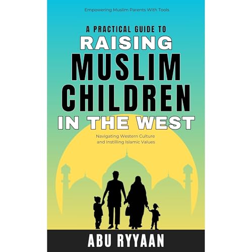 A Practical Guide to Raising Muslim Children in the West
